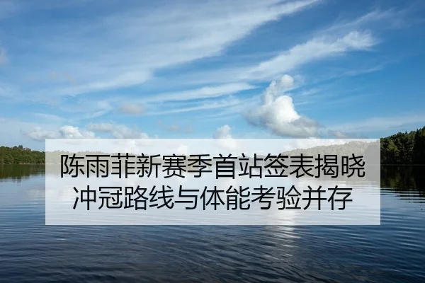 陈雨菲新赛季首站签表揭晓 冲冠路线与体能考验并存