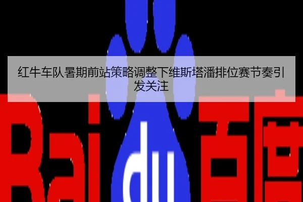 红牛车队暑期前站策略调整下维斯塔潘排位赛节奏引发关注