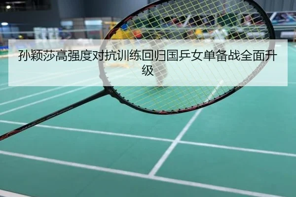 孙颖莎高强度对抗训练回归国乒女单备战全面升级